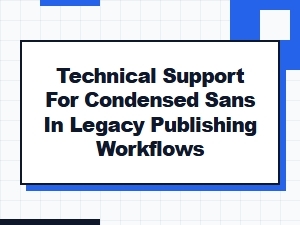 Technical Support for Condensed Sans in Legacy Workflows